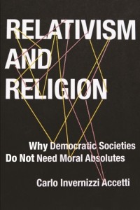 Carlo Invernizzi Accetti | Relativism and Religion: Why Democratic Societies Do Not Need Moral Absolutes (2015)